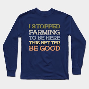 I Stopped Farming To Be Here Long Sleeve T-Shirt